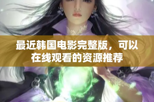最近韩国电影完整版，可以在线观看的资源推荐