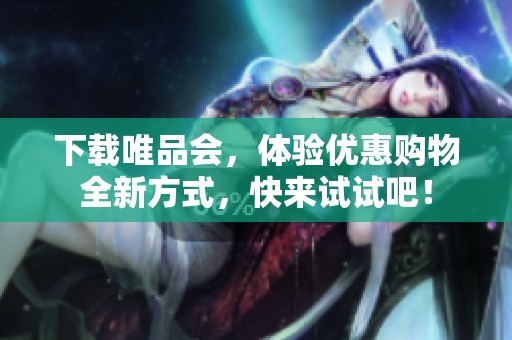 下载唯品会，体验优惠购物全新方式，快来试试吧！