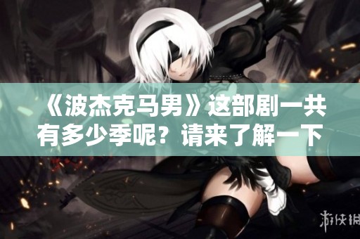 《波杰克马男》这部剧一共有多少季呢？请来了解一下吧！