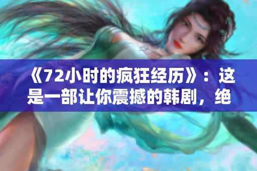 《72小时的疯狂经历》：这是一部让你震撼的韩剧，绝对不能错过！