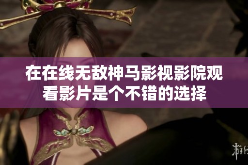 在在线无敌神马影视影院观看影片是个不错的选择