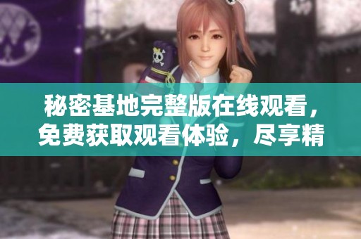 秘密基地完整版在线观看，免费获取观看体验，尽享精彩内容！