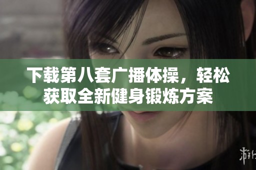 下载第八套广播体操，轻松获取全新健身锻炼方案