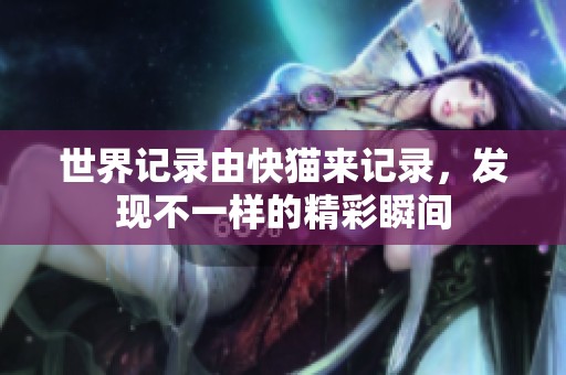 世界记录由快猫来记录，发现不一样的精彩瞬间
