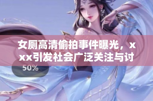 女厕高清偷拍事件曝光，xxx引发社会广泛关注与讨论