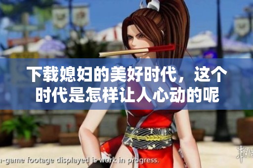 下载媳妇的美好时代，这个时代是怎样让人心动的呢