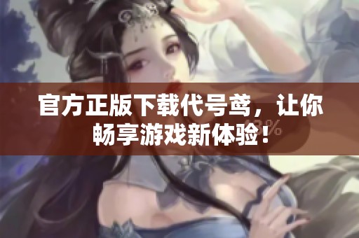 官方正版下载代号鸢，让你畅享游戏新体验！