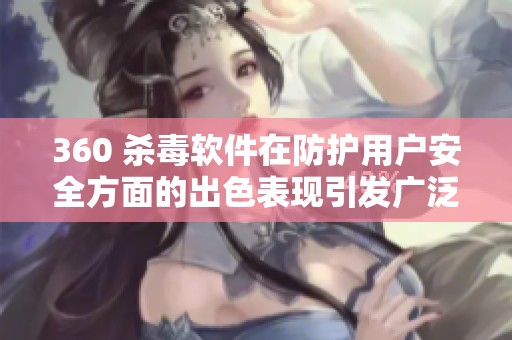 360 杀毒软件在防护用户安全方面的出色表现引发广泛关注