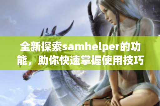 全新探索samhelper的功能，助你快速掌握使用技巧与应用范围
