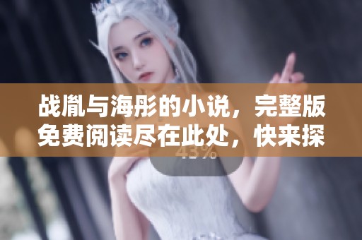 战胤与海彤的小说，完整版免费阅读尽在此处，快来探索吧！