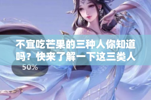 不宜吃芒果的三种人你知道吗？快来了解一下这三类人吧！