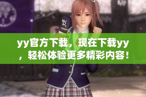 yy官方下载，现在下载yy，轻松体验更多精彩内容！