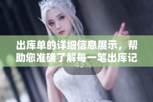 出库单的详细信息展示，帮助您准确了解每一笔出库记录