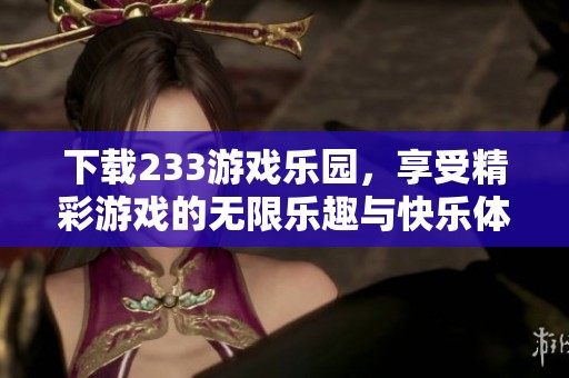 下载233游戏乐园，享受精彩游戏的无限乐趣与快乐体验