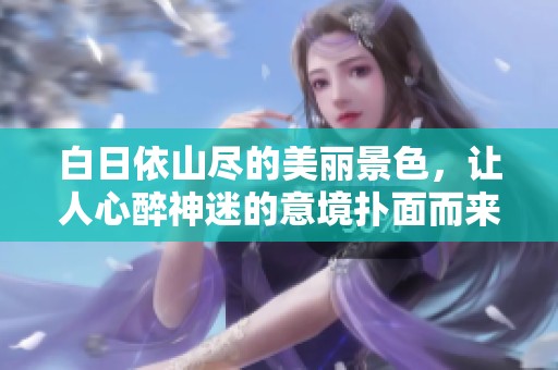 白日依山尽的美丽景色，让人心醉神迷的意境扑面而来