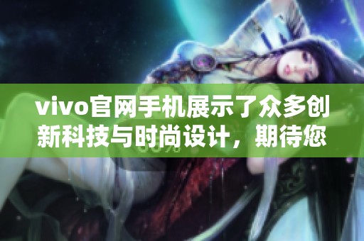 vivo官网手机展示了众多创新科技与时尚设计，期待您的光临了解更多。