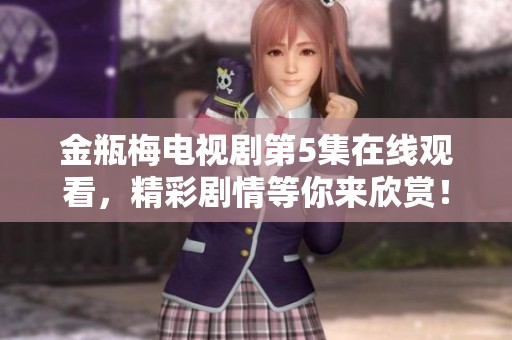 金瓶梅电视剧第5集在线观看，精彩剧情等你来欣赏！