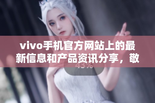 vivo手机官方网站上的最新信息和产品资讯分享，敬请关注vivo手机官网。