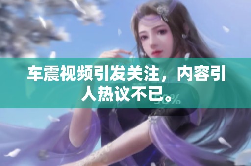 车震视频引发关注，内容引人热议不已。