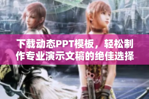 下载动态PPT模板，轻松制作专业演示文稿的绝佳选择