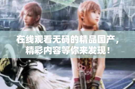 在线观看**的精品国产，精彩内容等你来发现！