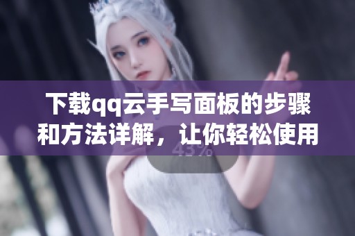 下载qq云手写面板的步骤和方法详解，让你轻松使用手写工具