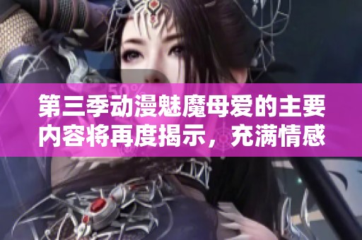 第三季动漫魅魔母爱的主要内容将再度揭示，充满情感与成长的故事值得期待