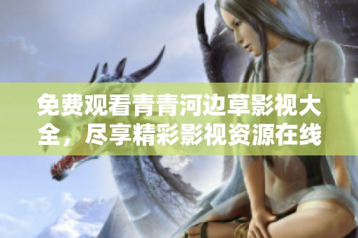 免费观看青青河边草影视大全，尽享精彩影视资源在线观看体验
