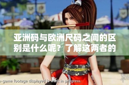 亚洲码与欧洲尺码之间的区别是什么呢？了解这两者的不同非常重要。