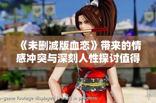 《未删减版血恋》带来的情感冲突与深刻人性探讨值得深思