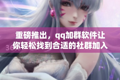 重磅推出，qq加群软件让你轻松找到合适的社群加入！