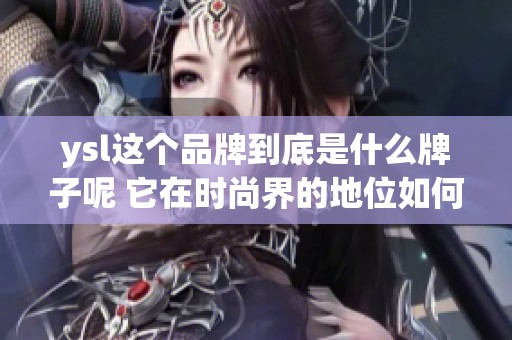 ysl这个品牌到底是什么牌子呢 它在时尚界的地位如何呢