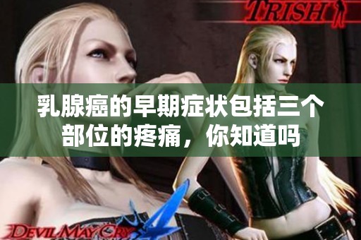 乳腺癌的早期症状包括三个部位的疼痛，你知道吗