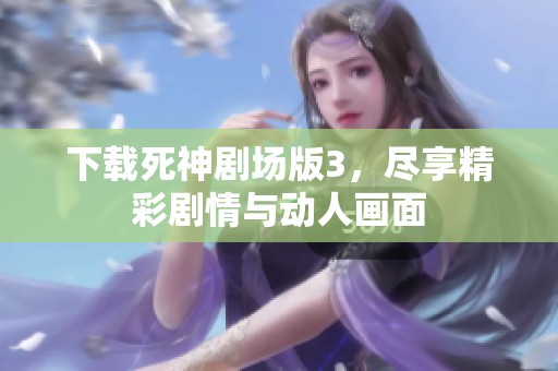 下载死神剧场版3，尽享精彩剧情与动人画面