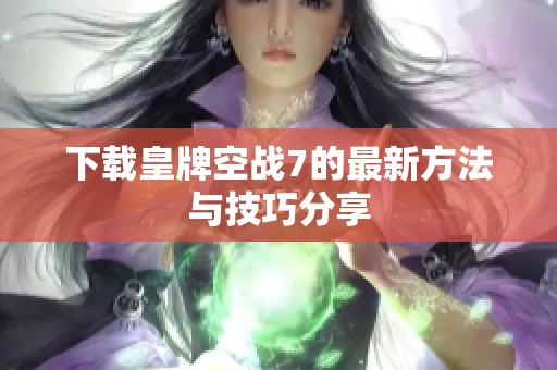 下载皇牌空战7的最新方法与技巧分享