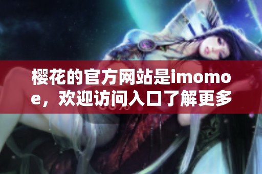 樱花的官方网站是imomoe，欢迎访问入口了解更多资讯。