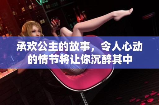 承欢公主的故事，令人心动的情节将让你沉醉其中