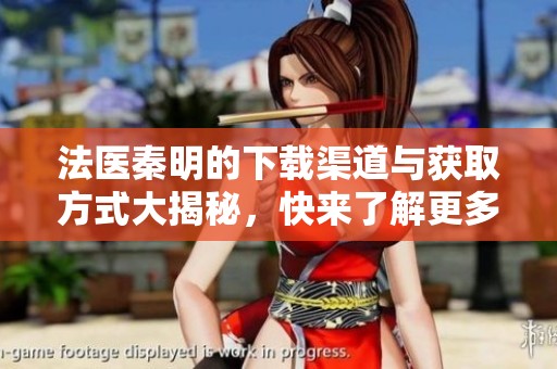 法医秦明的下载渠道与获取方式大揭秘，快来了解更多！