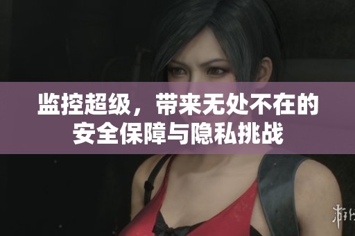 监控超级，带来无处不在的安全保障与隐私挑战