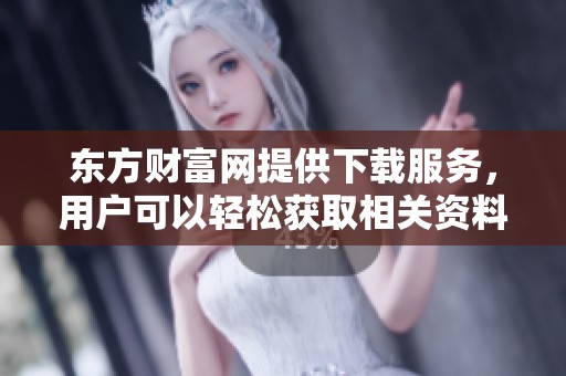 东方财富网提供下载服务，用户可以轻松获取相关资料和信息