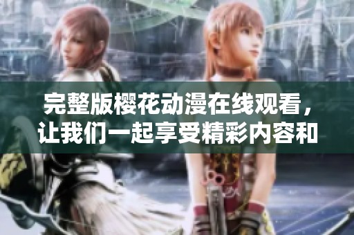 完整版樱花动漫在线观看，让我们一起享受精彩内容和美好时光