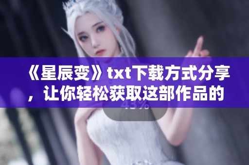 《星辰变》txt下载方式分享，让你轻松获取这部作品的精彩内容