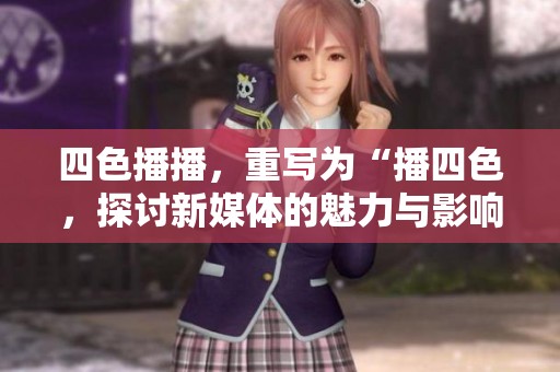 四色播播，重写为“播四色，探讨新媒体的魅力与影响”