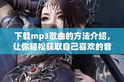 下载mp3歌曲的方法介绍，让你轻松获取自己喜欢的音乐资源