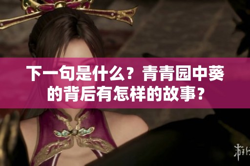 下一句是什么？青青园中葵的背后有怎样的故事？