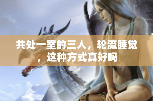 共处一室的三人，轮流睡觉，这种方式真好吗