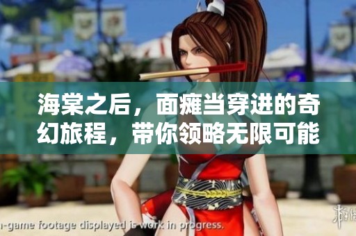 海棠之后，面瘫当穿进的奇幻旅程，带你领略无限可能