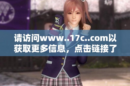 请访问www..17c..com以获取更多信息，点击链接了解相关内容与服务