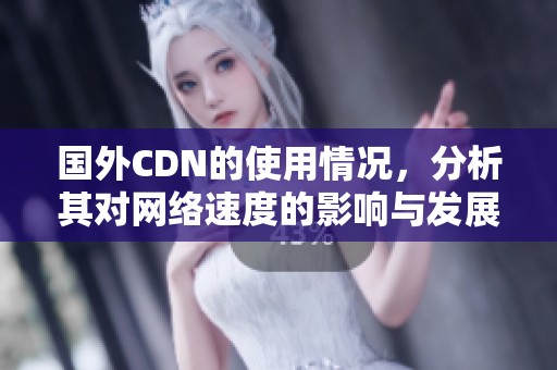 国外CDN的使用情况，分析其对网络速度的影响与发展趋势