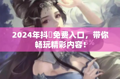 2024年抖抈免费入口，带你畅玩精彩内容！